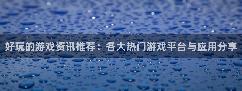 欧博娱乐官方登录网址：好玩的游戏资讯推荐：各大热门游戏平台与