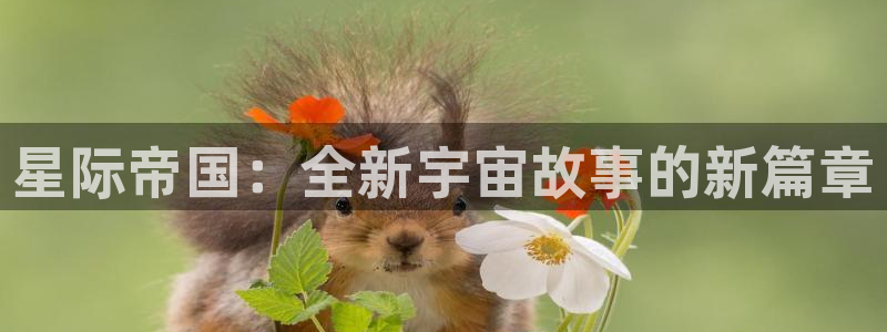 欧博娱乐在线登录：星际帝国：全新宇宙故事的新篇章