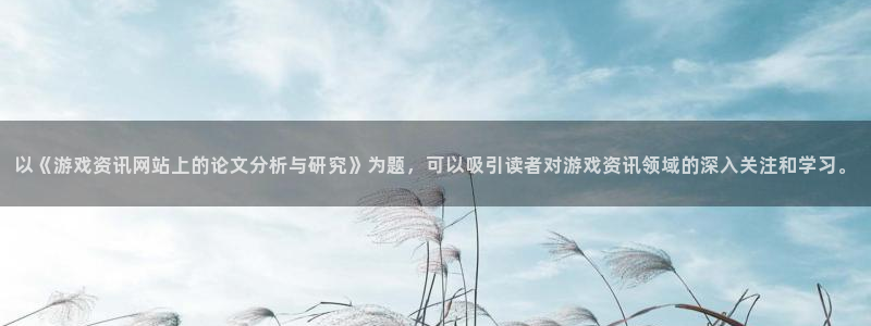 欧博娱乐平台：以《游戏资讯网站上的论文分析与研究》为题，可以