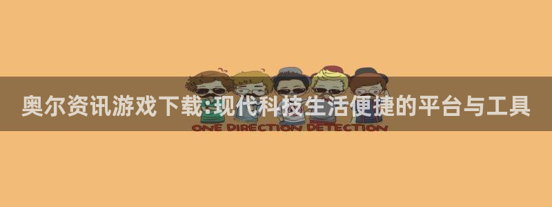 欧博娱乐游戏：奥尔资讯游戏下载:现代科技生活便捷的平台与工具
