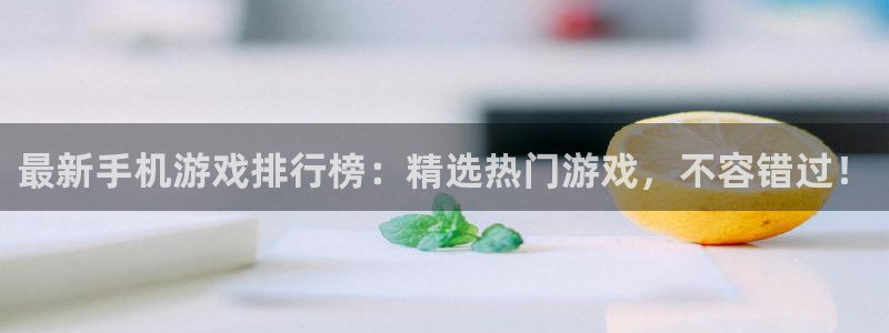手机版欧博娱乐客户端下载：最新手机游戏排行榜：精选热门游戏，
