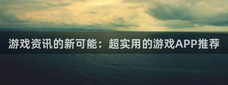 欧博娱乐咨询：游戏资讯的新可能：超实用的游戏APP推荐