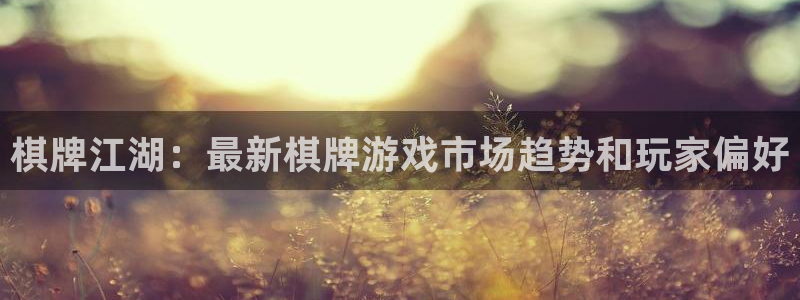 欧博娱乐官网登录：棋牌江湖：最新棋牌游戏市场趋势和玩家偏好